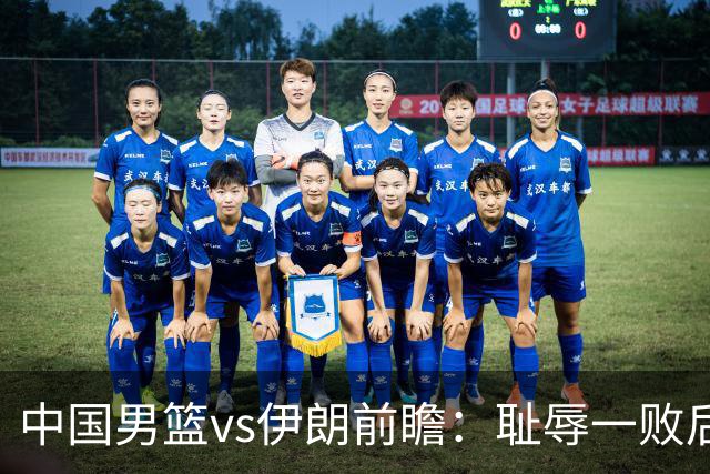 中国男篮vs伊朗前瞻：耻辱一败后需振作 胡金秋率队全力争铜牌