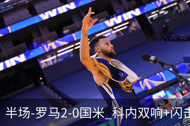 半场-罗马2-0国米 科内双响+闪击比塞克失单刀巴斯托尼中柱