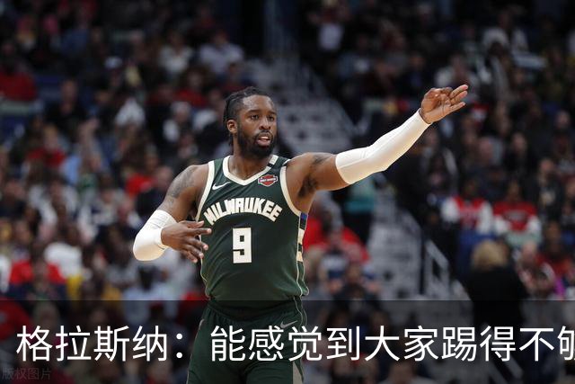 格拉斯纳：能感觉到大家踢得不够放松，我们肩上背着包袱