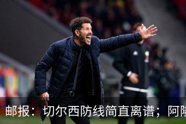 邮报：切尔西防线简直离谱；阿隆索不用埃斯特旺难免被人质疑